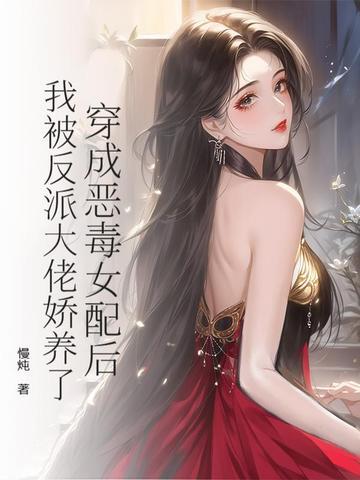 穿成恶毒女配后，我被反派大佬娇养了封面