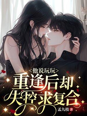 他说玩玩，重逢后却失控求复合封面